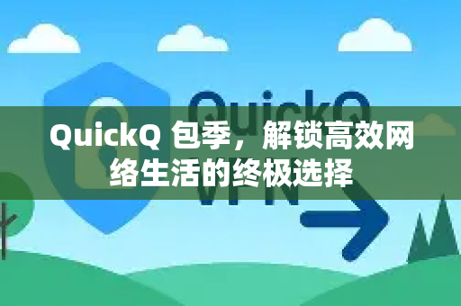 QuickQ 包季，解锁高效网络生活的终极选择