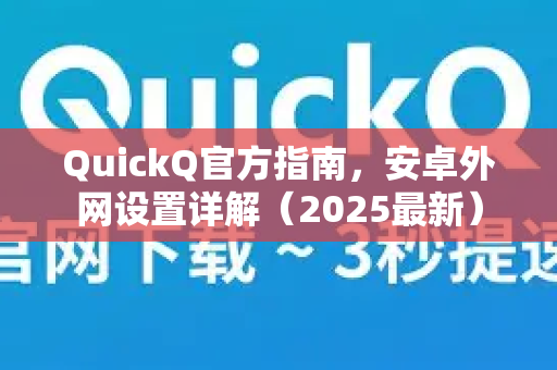 QuickQ官方指南，安卓外网设置详解（2025最新）