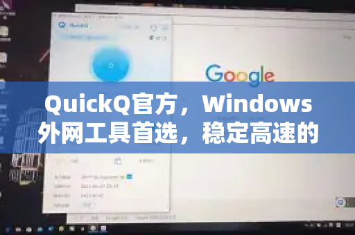 QuickQ官方，Windows外网工具首选，稳定高速的跨境网络解决方案