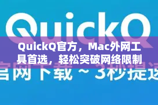 QuickQ官方，Mac外网工具首选，轻松突破网络限制