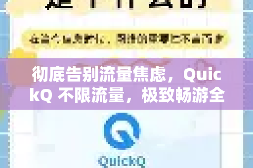 彻底告别流量焦虑，QuickQ 不限流量，极致畅游全球网络