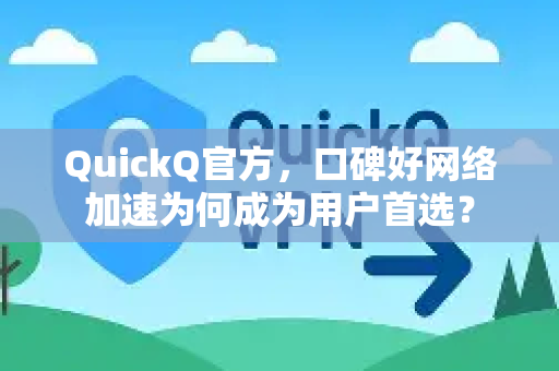 QuickQ官方，口碑好网络加速为何成为用户首选？