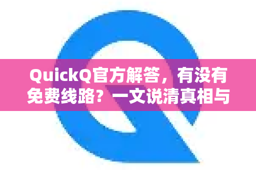 QuickQ官方解答，有没有免费线路？一文说清真相与使用技巧