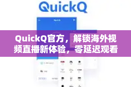 QuickQ官方，解锁海外视频直播新体验，零延迟观看全球热门内容