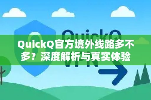 QuickQ官方境外线路多不多？深度解析与真实体验