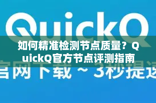 如何精准检测节点质量？QuickQ官方节点评测指南