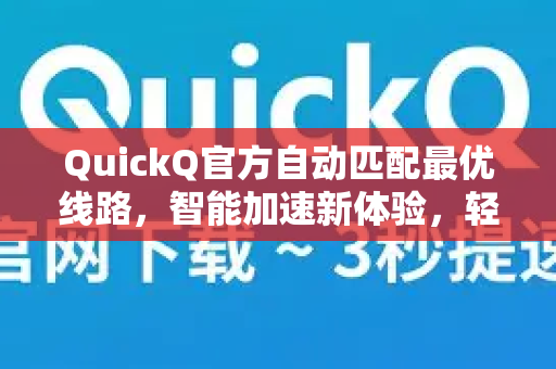 QuickQ官方自动匹配最优线路，智能加速新体验，轻松畅享高速网络