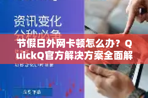 节假日外网卡顿怎么办？QuickQ官方解决方案全面解析
