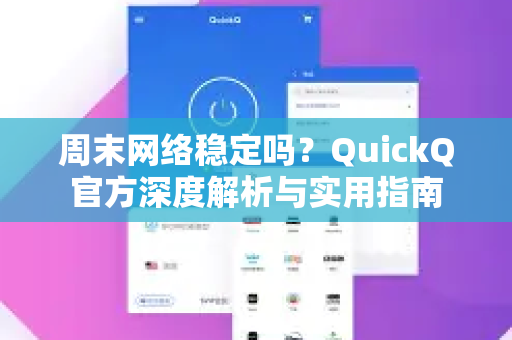 周末网络稳定吗？QuickQ官方深度解析与实用指南