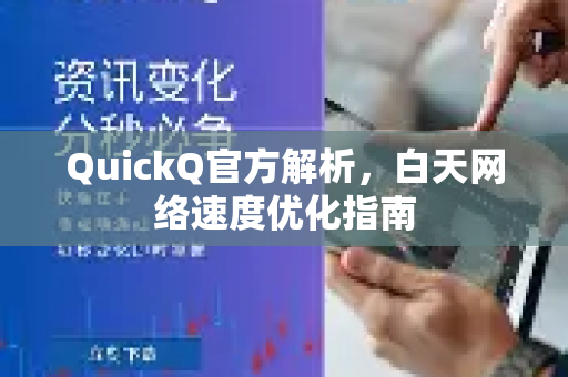 QuickQ官方解析，白天网络速度优化指南