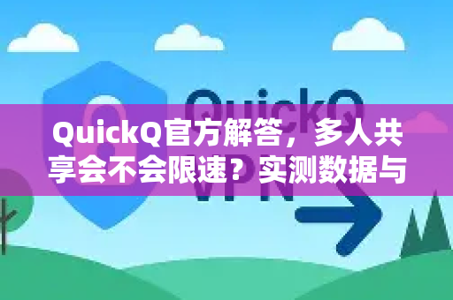 QuickQ官方解答，多人共享会不会限速？实测数据与深度解析