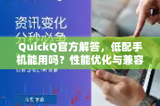 QuickQ官方解答，低配手机能用吗？性能优化与兼容性全解析
