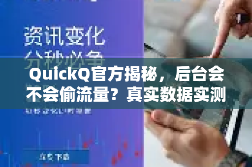 QuickQ官方揭秘，后台会不会偷流量？真实数据实测给你答案