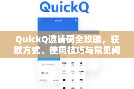 QuickQ邀请码全攻略，获取方式、使用技巧与常见问题解答