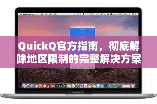QuickQ官方指南，彻底解除地区限制的完整解决方案
