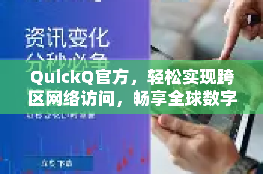 QuickQ官方，轻松实现跨区网络访问，畅享全球数字资源