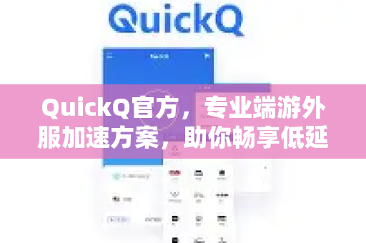 QuickQ官方，专业端游外服加速方案，助你畅享低延迟游戏体验