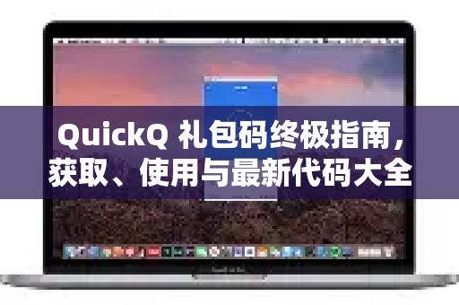 QuickQ 礼包码终极指南，获取、使用与最新代码大全