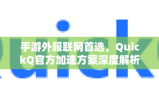 手游外服联网首选，QuickQ官方加速方案深度解析