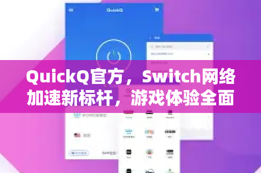 QuickQ官方，Switch网络加速新标杆，游戏体验全面升级