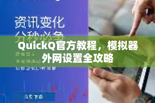 QuickQ官方教程，模拟器外网设置全攻略