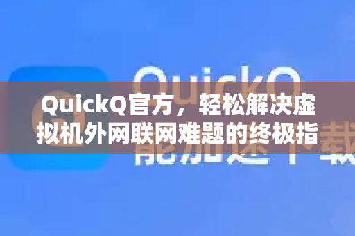 QuickQ官方，轻松解决虚拟机外网联网难题的终极指南