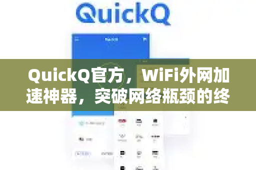 QuickQ官方，WiFi外网加速神器，突破网络瓶颈的终极解决方案