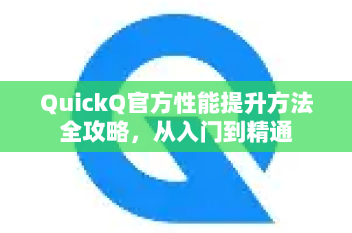 QuickQ官方性能提升方法全攻略，从入门到精通-第1张图片-下载QuickQ官网 |稳定高速的VPN客户端