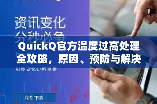 QuickQ官方温度过高处理全攻略，原因、预防与解决方案