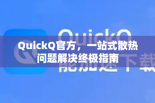 QuickQ官方，一站式散热问题解决终极指南