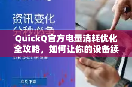 QuickQ官方电量消耗优化全攻略，如何让你的设备续航更持久？