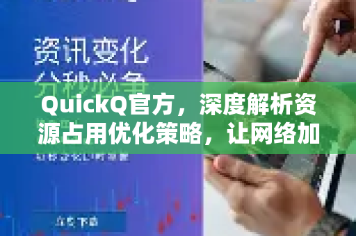 QuickQ官方，深度解析资源占用优化策略，让网络加速更高效