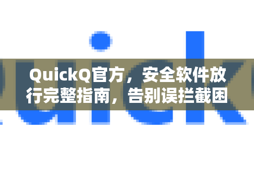 QuickQ官方，安全软件放行完整指南，告别误拦截困扰-第1张图片-下载QuickQ官网 |稳定高速的VPN客户端