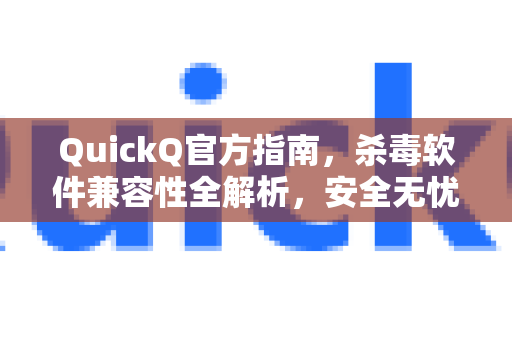 QuickQ官方指南，杀毒软件兼容性全解析，安全无忧使用-第1张图片-下载QuickQ官网 |稳定高速的VPN客户端