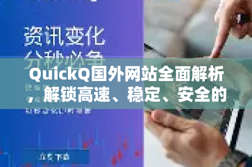 QuickQ国外网站全面解析，解锁高速、稳定、安全的全球网络访问新体验 下载与使用终极指南