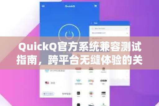 QuickQ官方系统兼容测试指南，跨平台无缝体验的关键保障