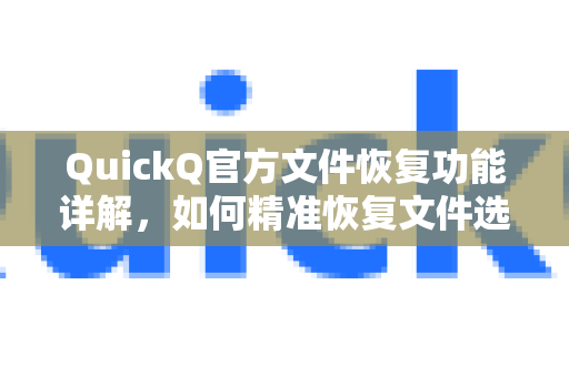QuickQ官方文件恢复功能详解，如何精准恢复文件选择？