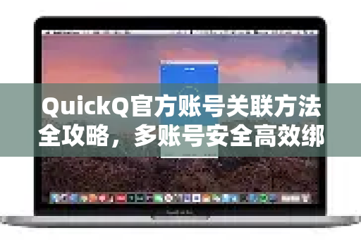 QuickQ官方账号关联方法全攻略，多账号安全高效绑定指南