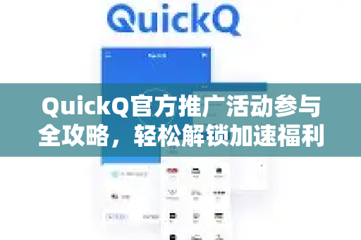 QuickQ官方推广活动参与全攻略，轻松解锁加速福利