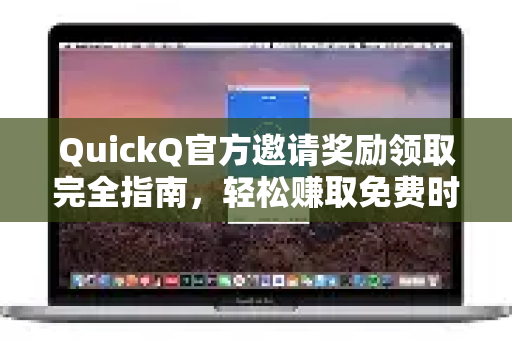 QuickQ官方邀请奖励领取完全指南，轻松赚取免费时长与加速福利