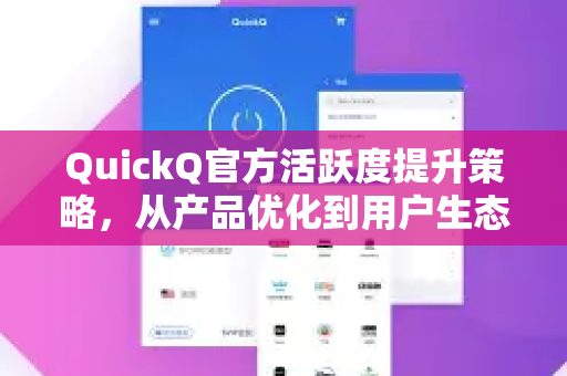 QuickQ官方活跃度提升策略，从产品优化到用户生态构建