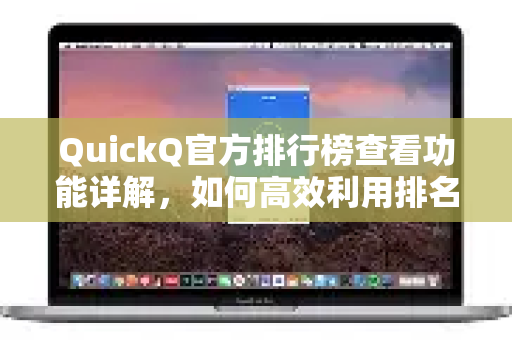 QuickQ官方排行榜查看功能详解，如何高效利用排名数据？
