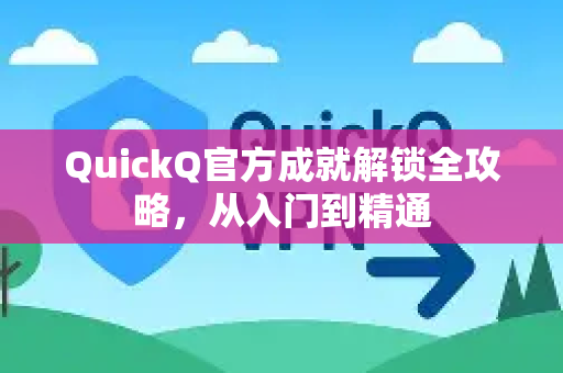 QuickQ官方成就解锁全攻略，从入门到精通