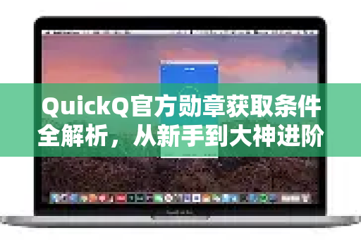 QuickQ官方勋章获取条件全解析，从新手到大神进阶指南