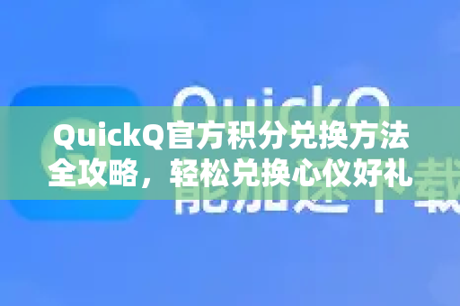 QuickQ官方积分兑换方法全攻略，轻松兑换心仪好礼