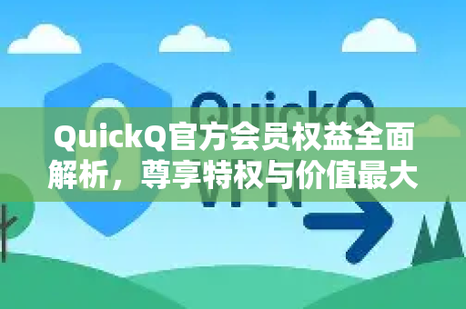 QuickQ官方会员权益全面解析，尊享特权与价值最大化指南