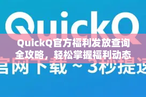 QuickQ官方福利发放查询全攻略，轻松掌握福利动态