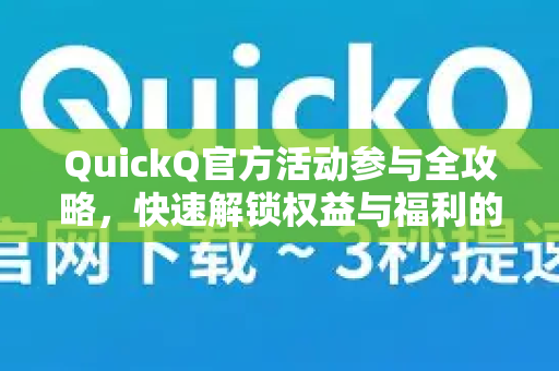 QuickQ官方活动参与全攻略，快速解锁权益与福利的正确姿势