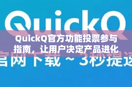 QuickQ官方功能投票参与指南，让用户决定产品进化方向