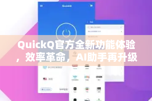 QuickQ官方全新功能体验，效率革命，AI助手再升级